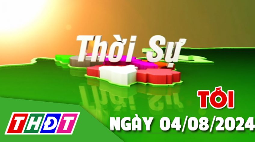 Thời sự Tối - Chủ Nhật, ngày 04/8/2024