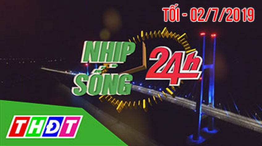 Nhịp sống 24h - Tối 02/7/2019