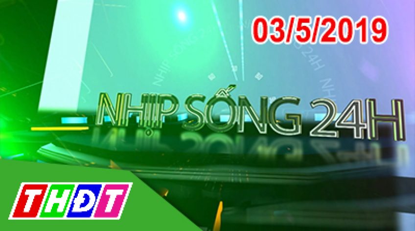 Nhịp sống 24H - Thứ Sáu, 03/5/2019