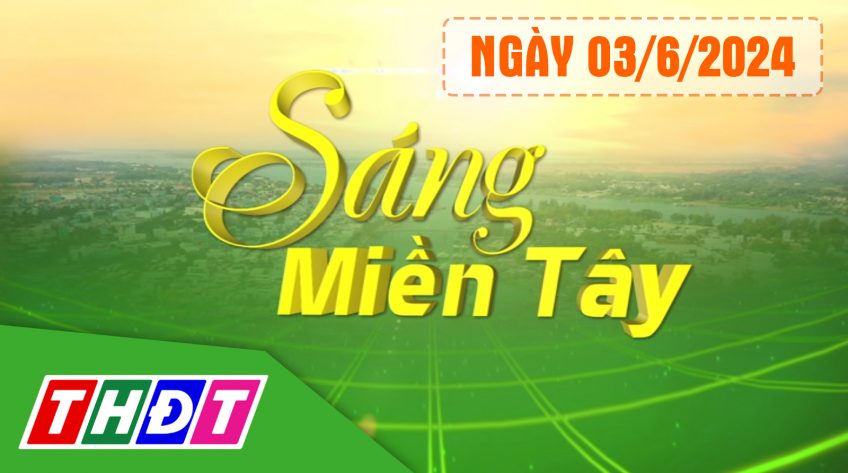 Sáng miền Tây - Thứ Hai, 03/6/2024