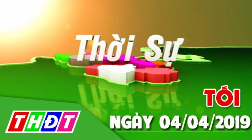 Thời sự tối - Thứ Năm, 04/4/2019