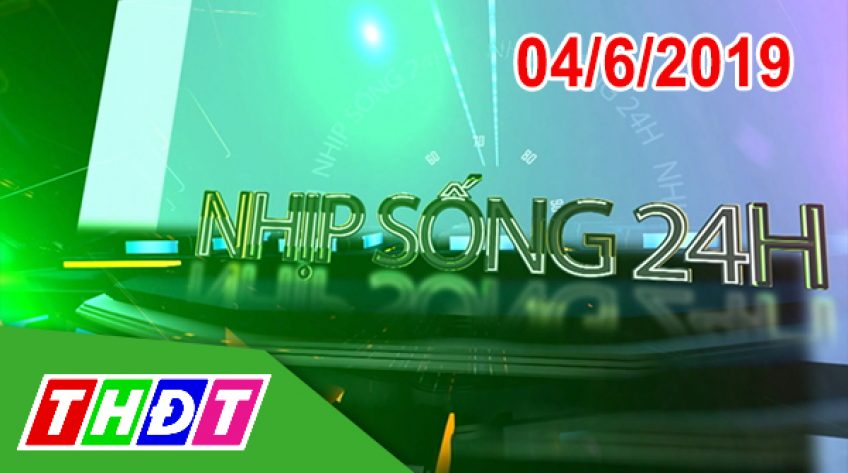 Nhịp sống 24h - Thứ Ba, 04/6/2019