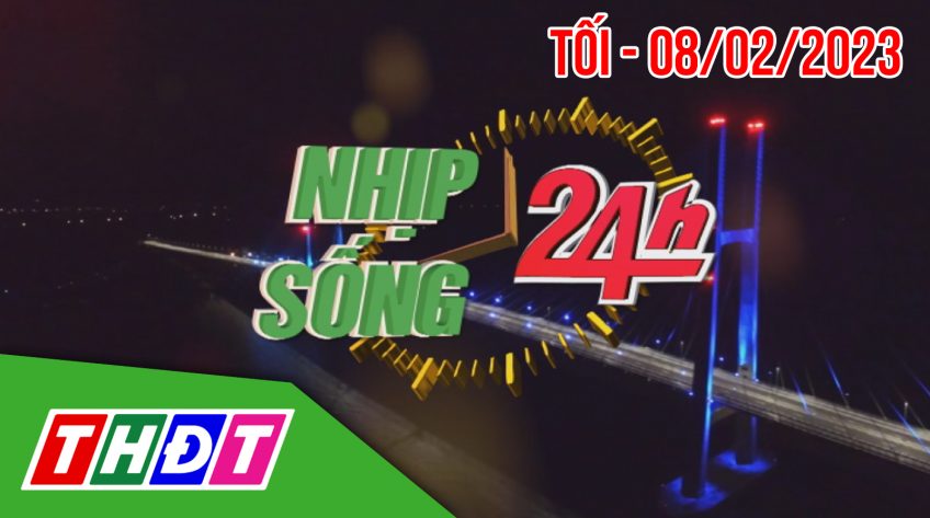 Nhịp sống 24h - Tối, thứ Tư, 08/02/2023