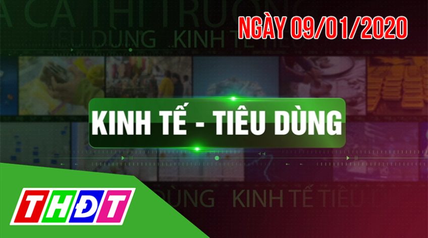Bản tin Kinh tế - Tiêu dùng, thứ Năm, 09/01/2020