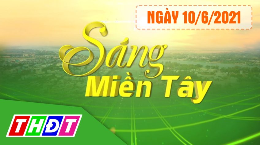 Sáng miền Tây - Thứ Năm, 10/6/2021