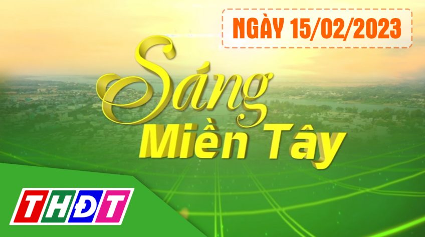 Sáng Miền Tây - Thứ Tư, 15/02/2023