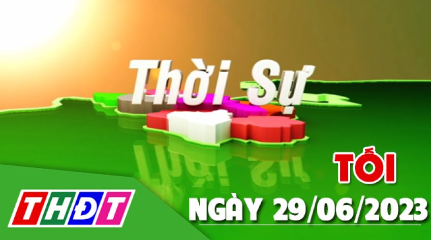 Thời sự Tối - Thứ Năm, ngày 29/6/2023