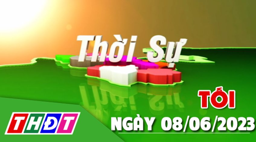 Thời sự tối - Thứ Năm, ngày 08/6/2023