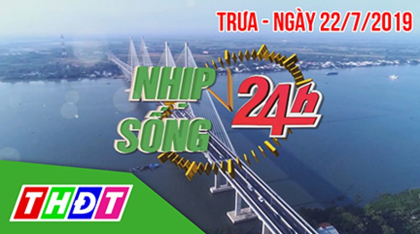 Nhịp sống 24H - Thứ Hai, 22/7/2019