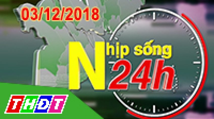 Nhịp sống 24h - Thứ Hai, 03/12/2018