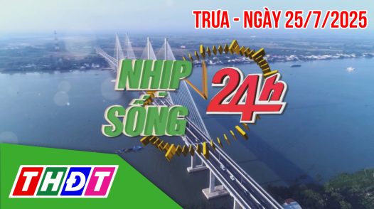 Nhịp sống 24h - Trưa, thứ Sáu, 25/7/2025