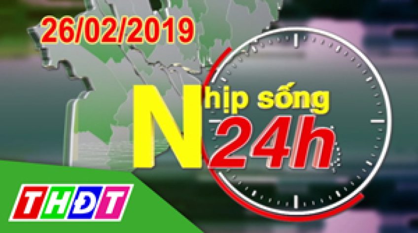 Nhịp sống 24H - Thứ Ba, 26/02/2019