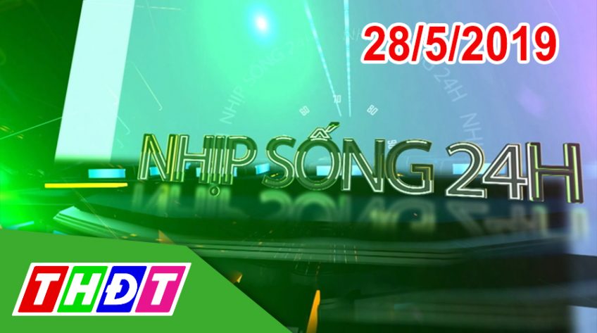 Nhịp sống 24h - Thứ Ba, 28/5/2019