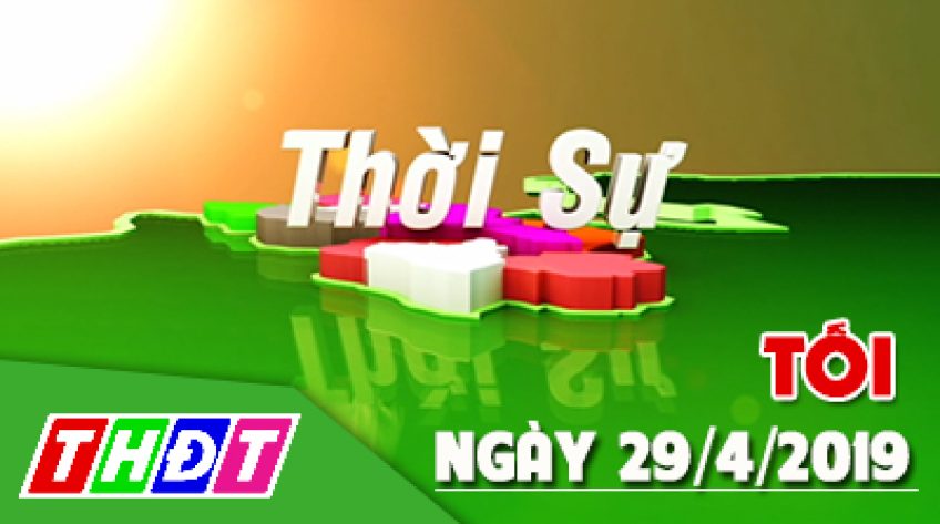 Thời sự tối – Thứ Hai, 29/4/2019