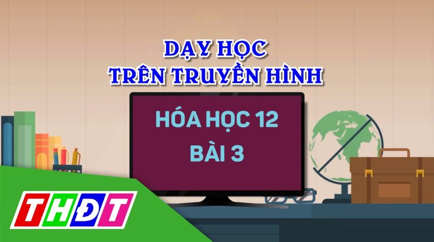 Dạy học trên truyền hình - Hóa học 12 - Bài 3: Este Lipit (Phần 2)