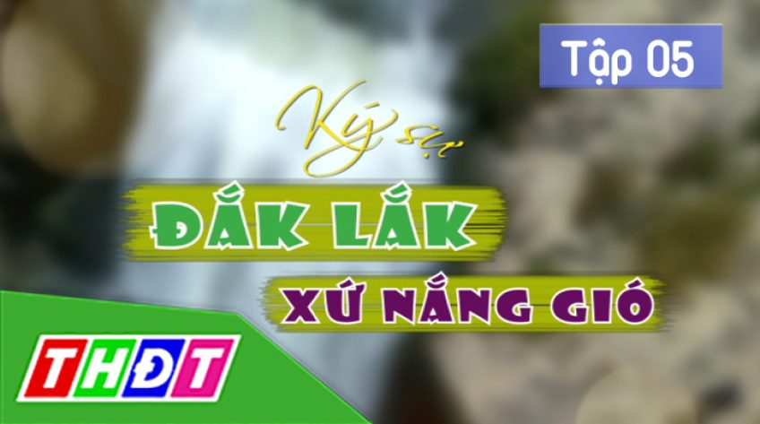 Ký sự Đắk Lắk - xứ nắng gió: Tập 5: Trên dòng sông huyền thoại