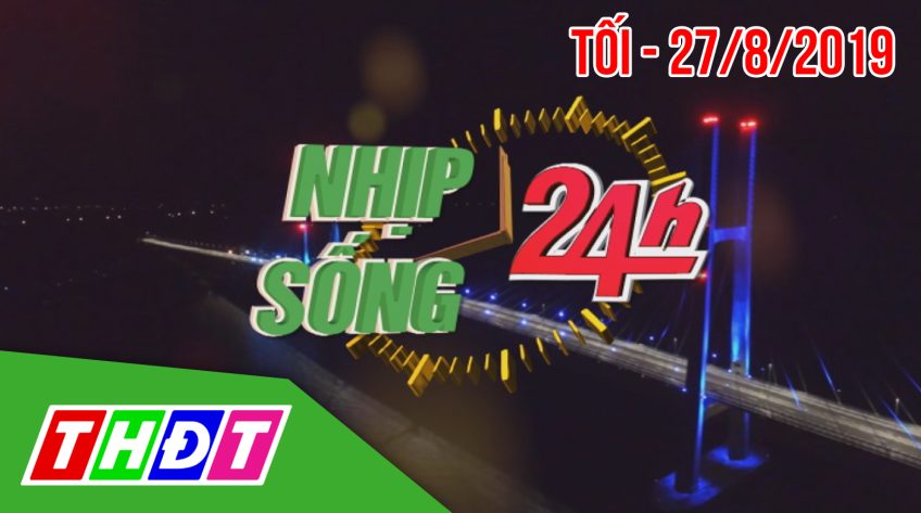 Nhịp sống 24h - Tối thứ ba, 27/8/2019