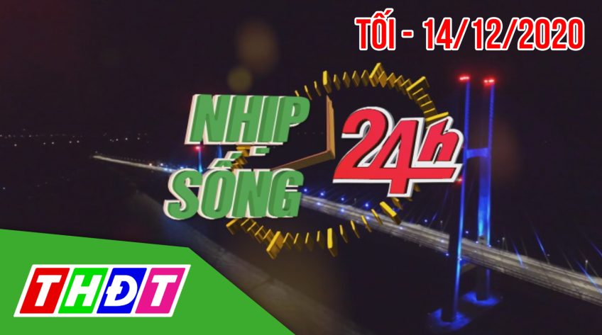 Nhịp sống 24h - Tối thứ hai, 14/12/2020