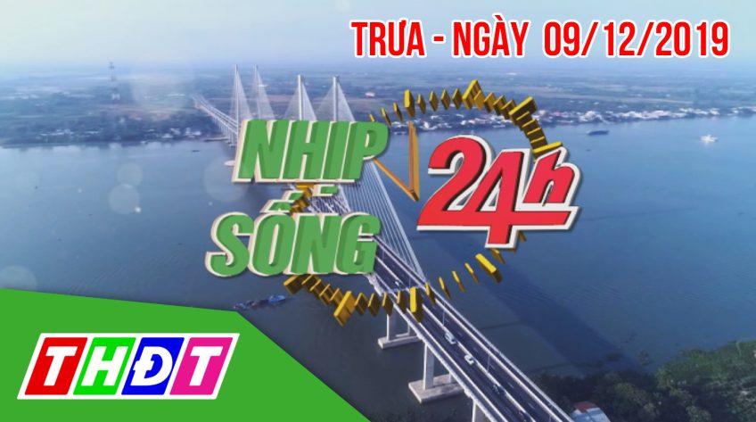 Nhịp sống 24h - Trưa thứ hai, 09/12/2019