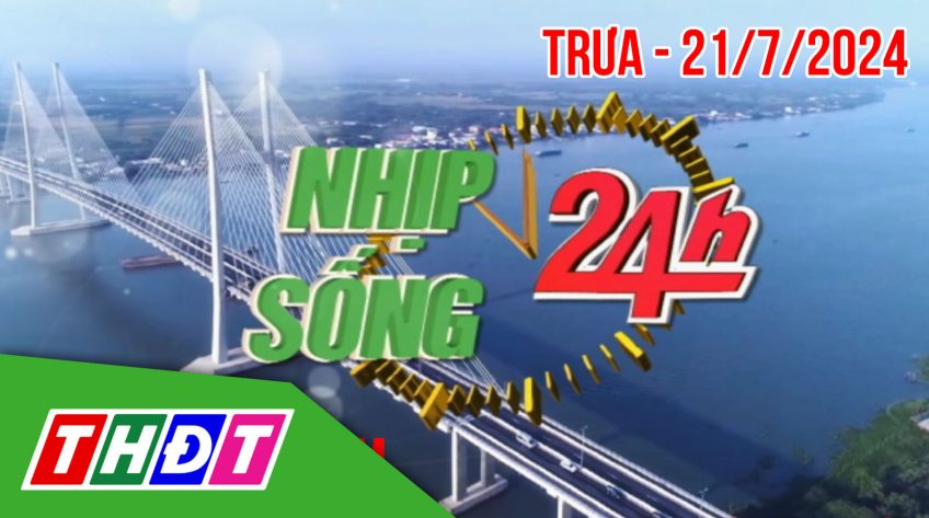 Nhịp sống 24h – Trưa, chủ Nhật, 21/7/2024