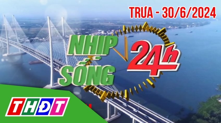 Nhịp sống 24h – Trưa, chủ Nhật, 30/6/2024