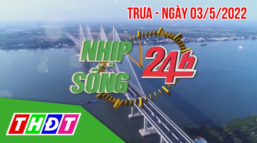 Nhịp sống 24h - Trưa, thứ ba, 03/5/2022