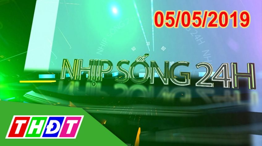 Nhịp sống 24h - Chủ nhật, 05/05/2019