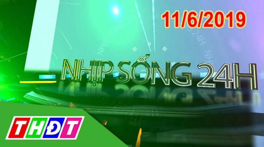 Nhịp sống 24h - Thứ Ba, 11/6/2019