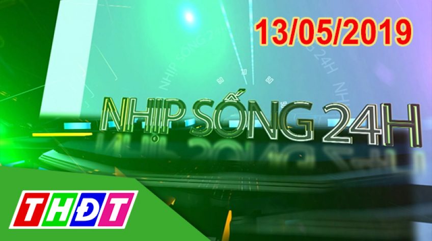 Nhịp sống 24h - Thứ Hai, 13/05/2019