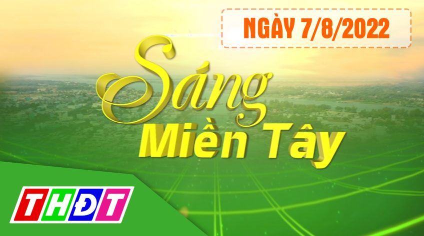 Sáng Miền Tây - Chủ Nhật, 07/8/2022