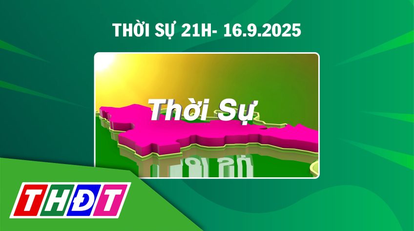 Thời sự 21h - Thứ Ba, 16/9/2025