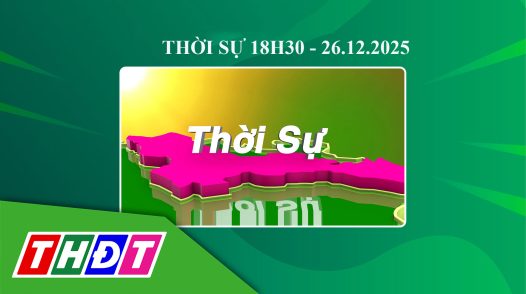 Thời sự 18h30 - Thứ sáu, 26/12/2025