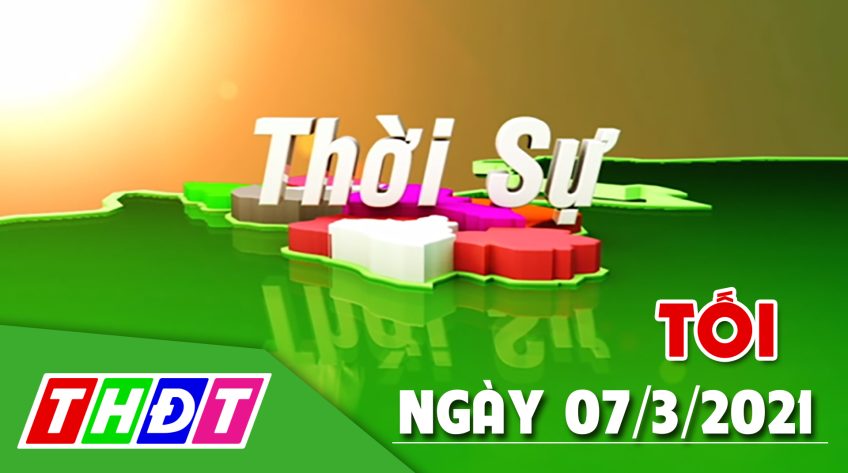 Thời sự tối - Chủ nhật, 07/3/2021