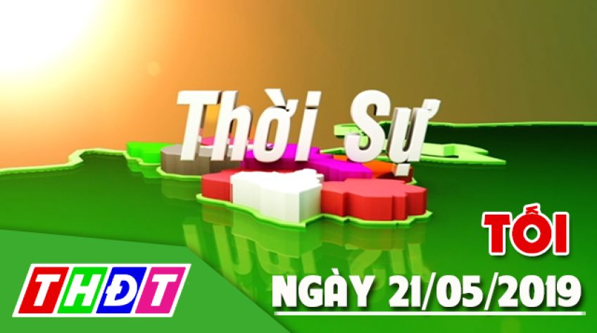 Thời sự tối - Thứ Ba, 21/05/2019
