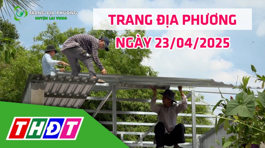 Trang địa phương - 23/4/2025 - H.Lai Vung - Lai Vung chung tay xóa nhà tạm