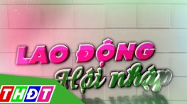 Lao động hội nhập - 14/4/2026: Bảo đảm quyền lợi cho lao động thất nghiệp