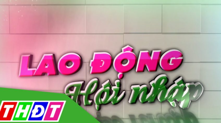 Lao động hội nhập - 09/6/2026: Đồng Tháp đẩy mạnh thị trường lao động tại Liên bang Nga