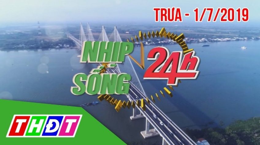 Nhịp sống 24h - Trưa thứ hai, 1/7/2019