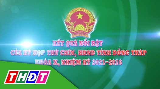 Kết quả nổi bật của Kỳ họp thứ chín, HĐND tỉnh Đồng Tháp khóa X, nhiệm kỳ 2021-2026