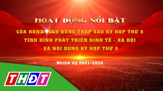 Hoạt động nổi bật của HĐND tỉnh Đồng Tháp sau Kỳ họp thứ tám và nội dung Kỳ họp thứ chín