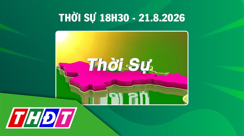 Thời sự 18h30 - Thứ sáu, 21/8/2026
