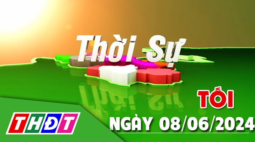 Thời sự Tối - Thứ Bảy, ngày 08/6/2024