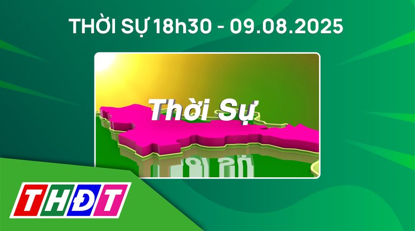 Thời sự 18h30 - Thứ Bảy, 09/8/2025