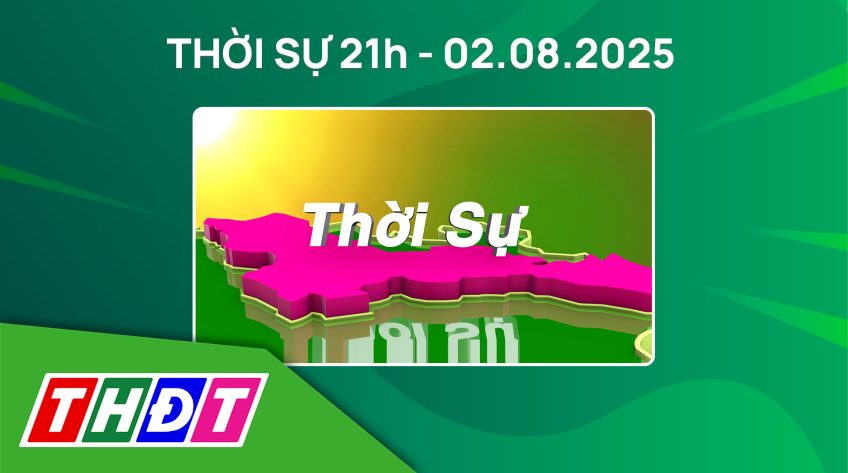 Thời sự 21h - Thứ Bảy, 02/8/2025
